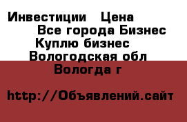 Инвестиции › Цена ­ 2 000 000 - Все города Бизнес » Куплю бизнес   . Вологодская обл.,Вологда г.